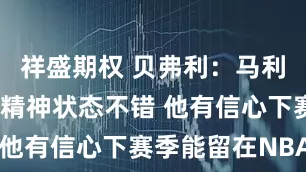祥盛期权 贝弗利：马利克-比斯利精神状态不错 他有信心下赛季能留在NBA