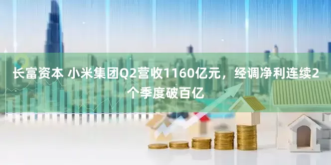 长富资本 小米集团Q2营收1160亿元，经调净利连续2个季度破百亿