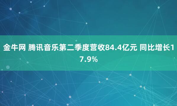 金牛网 腾讯音乐第二季度营收84.4亿元 同比增长17.9%
