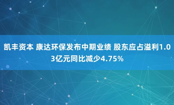 凯丰资本 康达环保发布中期业绩 股东应占溢利1.03亿元同比减少4.75%