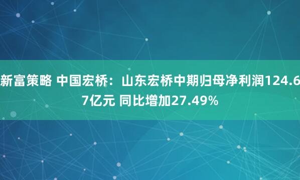 新富策略 中国宏桥：山东宏桥中期归母净利润124.67亿元 同比增加27.49%