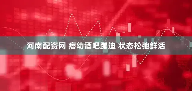 河南配资网 痞幼酒吧蹦迪 状态松弛鲜活