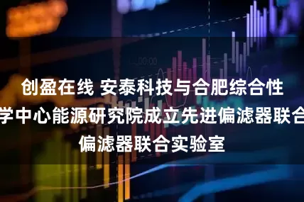 创盈在线 安泰科技与合肥综合性国家科学中心能源研究院成立先进偏滤器联合实验室