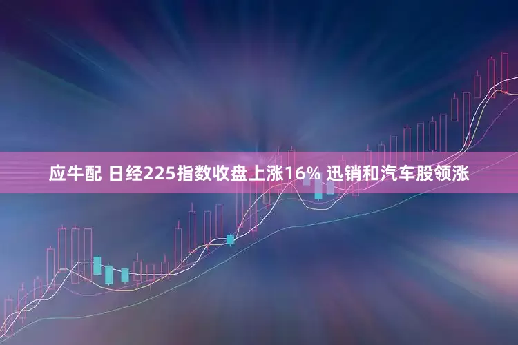 应牛配 日经225指数收盘上涨16% 迅销和汽车股领涨