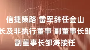 信捷策路 雷军辞任金山云董事长及非执行董事 副董事长邹涛接任